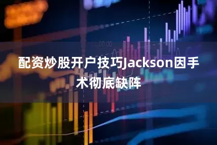 配资炒股开户技巧Jackson因手术彻底缺阵