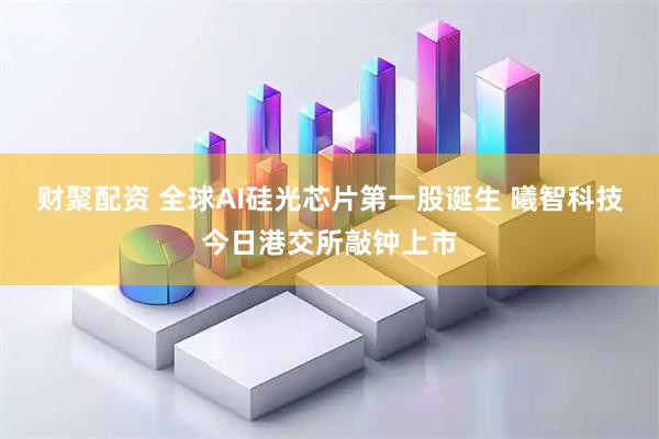 财聚配资 全球AI硅光芯片第一股诞生 曦智科技今日港交所敲钟上市