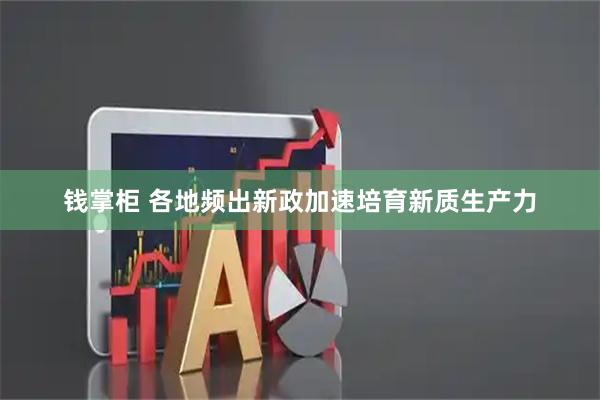钱掌柜 各地频出新政加速培育新质生产力